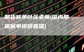 期货喊单叶莎老师(国内期货喊单视频直播)