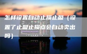 怎样设置自动止损止盈（设置了止盈止损点会自动卖出吗）