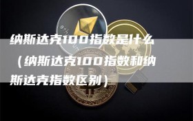 纳斯达克100指数是什么（纳斯达克100指数和纳斯达克指数区别）