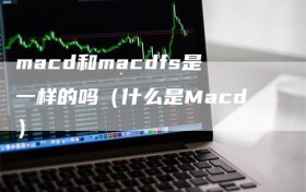 macd和macdfs是一样的吗（什么是Macd）