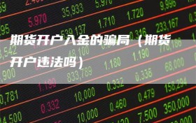 期货开户入金的骗局（期货开户违法吗）