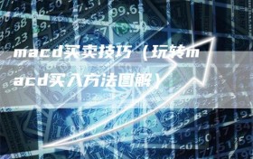 macd买卖技巧（玩转macd买入方法图解）
