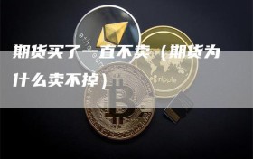 期货买了一直不卖（期货为什么卖不掉）