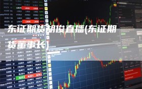 东证期货胡俊直播(东证期货董事长)