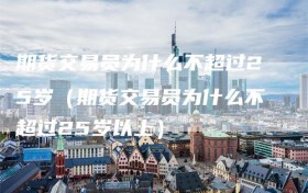 期货交易员为什么不超过25岁（期货交易员为什么不超过25岁以上）
