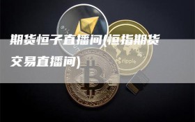 期货恒子直播间(恒指期货交易直播间)