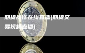 期货操作在线直播(期货交易视频直播)