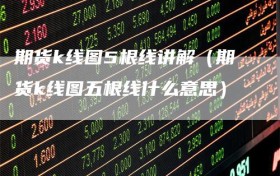 期货k线图5根线讲解（期货k线图五根线什么意思）