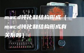 macd钝化和结构形成（macd钝化和结构形成有关系吗）