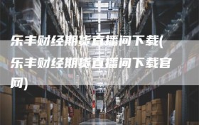 乐丰财经期货直播间下载(乐丰财经期货直播间下载官网)