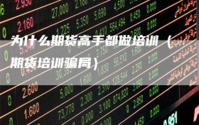 为什么期货高手都做培训（期货培训骗局）