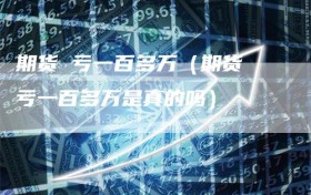 期货 亏一百多万（期货 亏一百多万是真的吗）