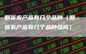 期货农产品有几个品种（期货农产品有几个品种组成）