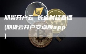 期货开户云 长盛财经直播(期货云开户安卓版app)