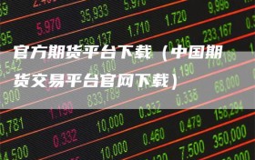 官方期货平台下载（中国期货交易平台官网下载）