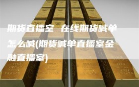 期货直播室 在线期货喊单怎么喊(期货喊单直播室金融直播室)