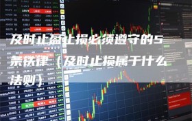 及时止盈止损必须遵守的5条铁律（及时止损属于什么法则）