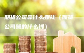 期货公司靠什么赚钱（期货公司赚的什么钱）