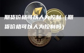 期货价格可以人为控制（期货价格可以人为控制吗）