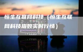 恒生互联网科技（恒生互联网科技指数实时行情）