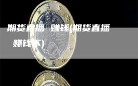 期货直播 赚钱(期货直播 赚钱不)