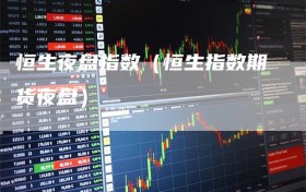 恒生夜盘指数（恒生指数期货夜盘）