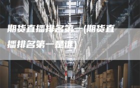 期货直播排名第一(期货直播排名第一是谁)