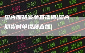 国内期货喊单直播间(国内期货喊单视频直播)