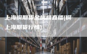上海铜期货金属网直播(铜上海期货行情)