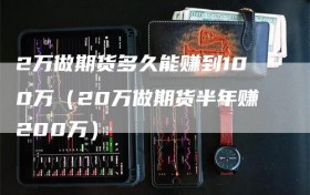 2万做期货多久能赚到100万（20万做期货半年赚200万）