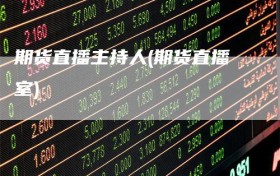 期货直播主持人(期货直播室)