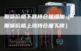 期货价格下跌持仓量增加（期货价格上涨持仓量下降）