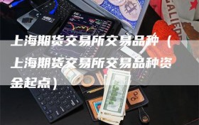 上海期货交易所交易品种（上海期货交易所交易品种资金起点）