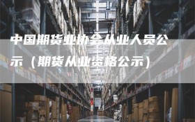 中国期货业协会从业人员公示（期货从业资格公示）