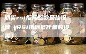 期货rsi指标参数最佳设置（RSI指标最佳参数设置）