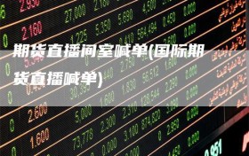 期货直播间室喊单(国际期货直播喊单)