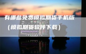 有哪些免费模拟期货手机版（模拟期货软件下载）