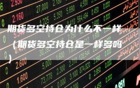 期货多空持仓为什么不一样（期货多空持仓是一样多吗）