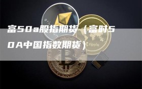 富50a股指期货（富时50A中国指数期货）