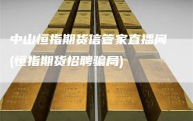 中山恒指期货信管家直播间(恒指期货招聘骗局)