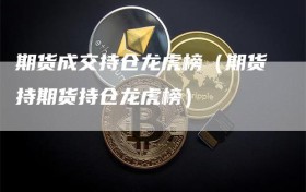 期货成交持仓龙虎榜（期货持期货持仓龙虎榜）