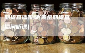 期货直播听课(黄金期货直播间听课)