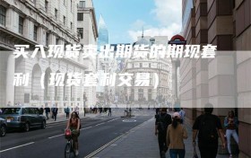 买入现货卖出期货的期现套利（现货套利交易）