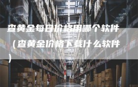 查黄金每日价格用哪个软件（查黄金价格下载什么软件）