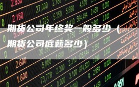 期货公司年终奖一般多少（期货公司底薪多少）