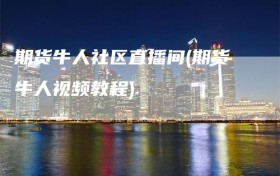 期货牛人社区直播间(期货牛人视频教程)