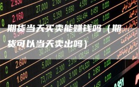 期货当天买卖能赚钱吗（期货可以当天卖出吗）