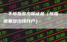 一手恒指多少保证金（恒指需要多少钱开户）