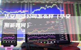 华安期货公司怎么样（华安期货如何）