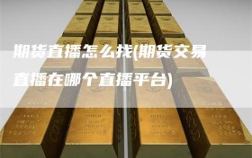 期货直播怎么找(期货交易直播在哪个直播平台)